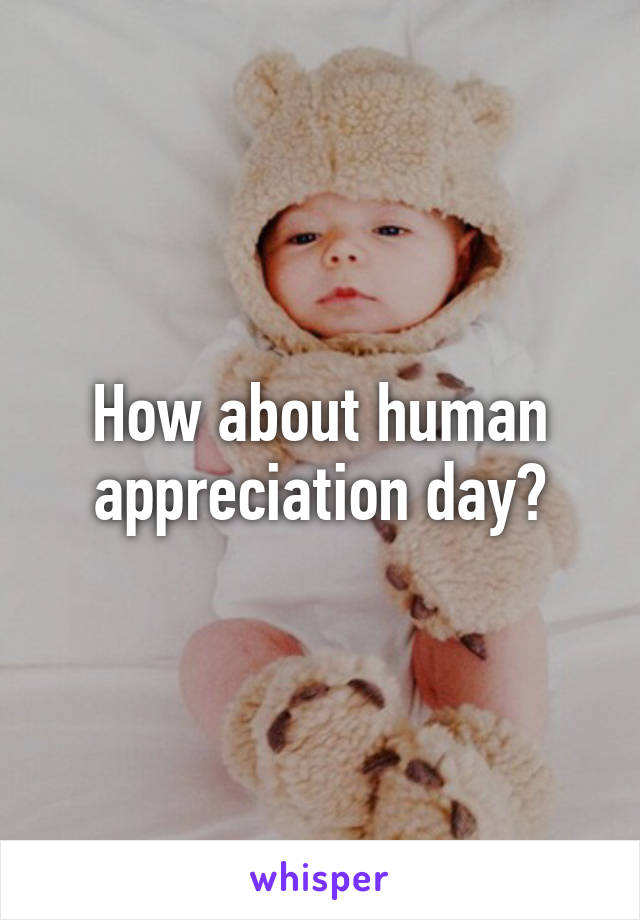 How about human appreciation day?