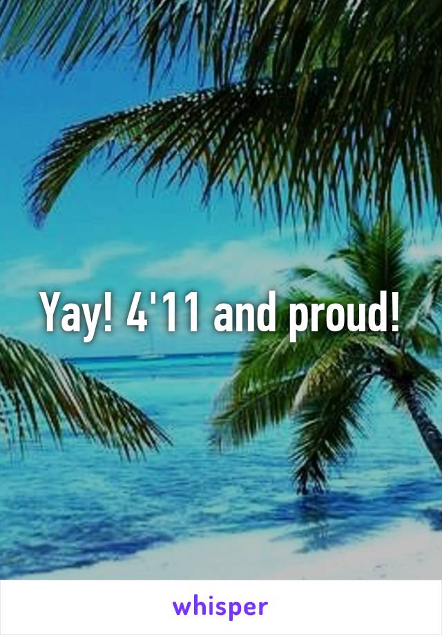 Yay! 4'11 and proud!