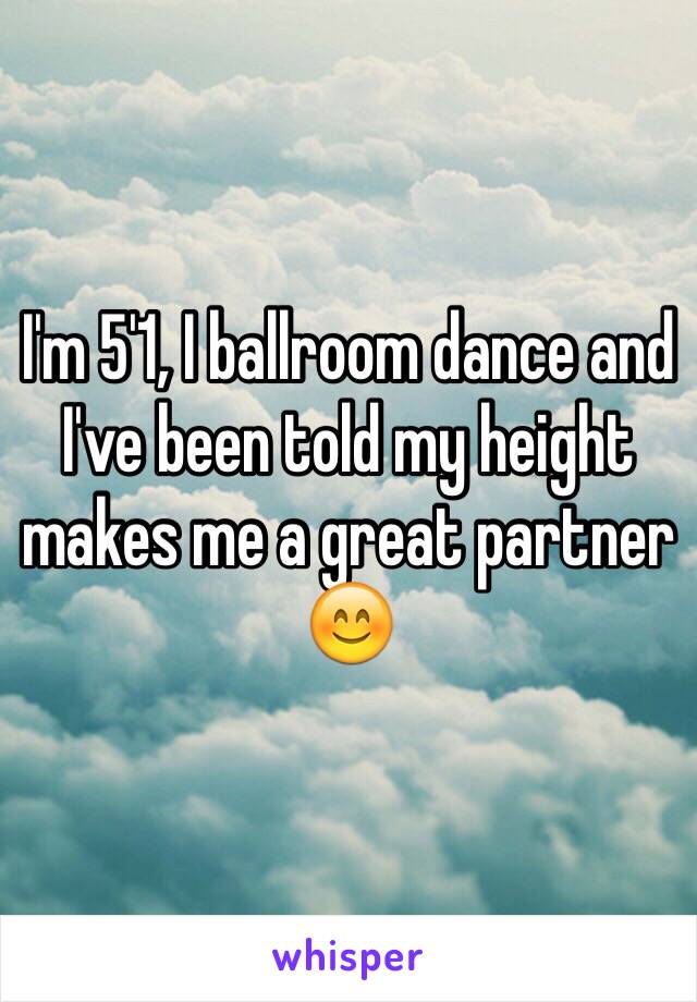 I'm 5'1, I ballroom dance and I've been told my height makes me a great partner 😊