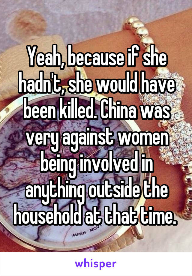 Yeah, because if she hadn't, she would have been killed. China was very against women being involved in anything outside the household at that time. 