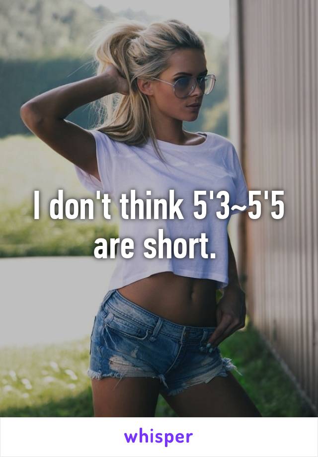 I don't think 5'3~5'5 are short. 