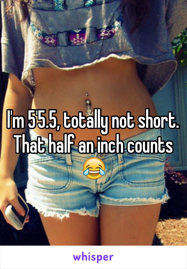 I'm 5'5.5, totally not short. That half an inch counts 😂