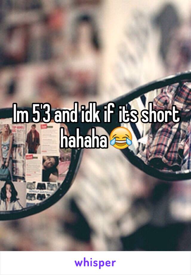 Im 5'3 and idk if its short hahaha😂