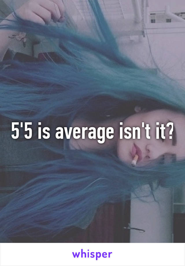 5'5 is average isn't it?