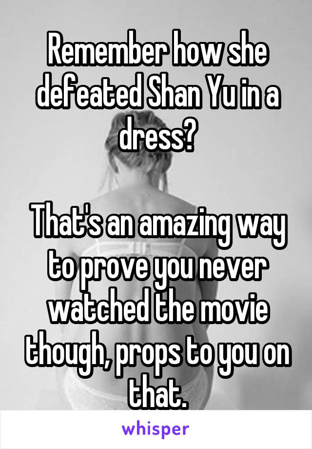 Remember how she defeated Shan Yu in a dress?

That's an amazing way to prove you never watched the movie though, props to you on that.