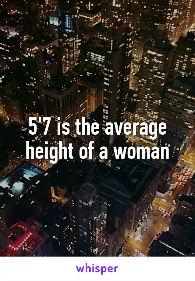 5'7 is the average height of a woman