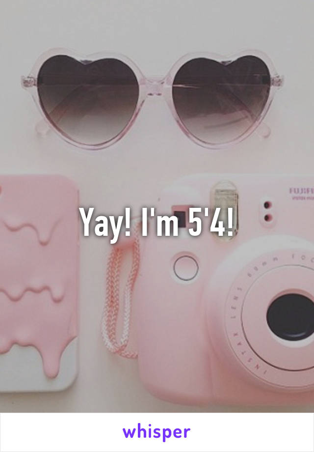 Yay! I'm 5'4!