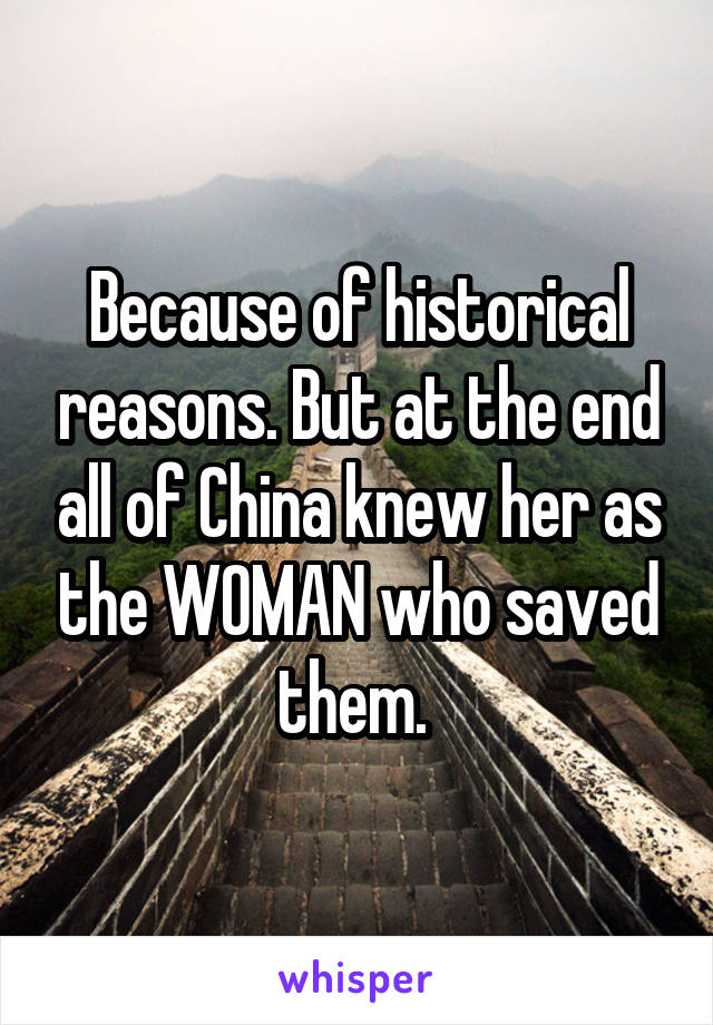 Because of historical reasons. But at the end all of China knew her as the WOMAN who saved them. 