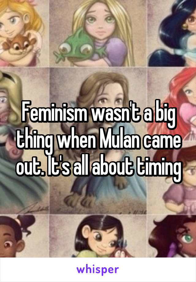 Feminism wasn't a big thing when Mulan came out. It's all about timing