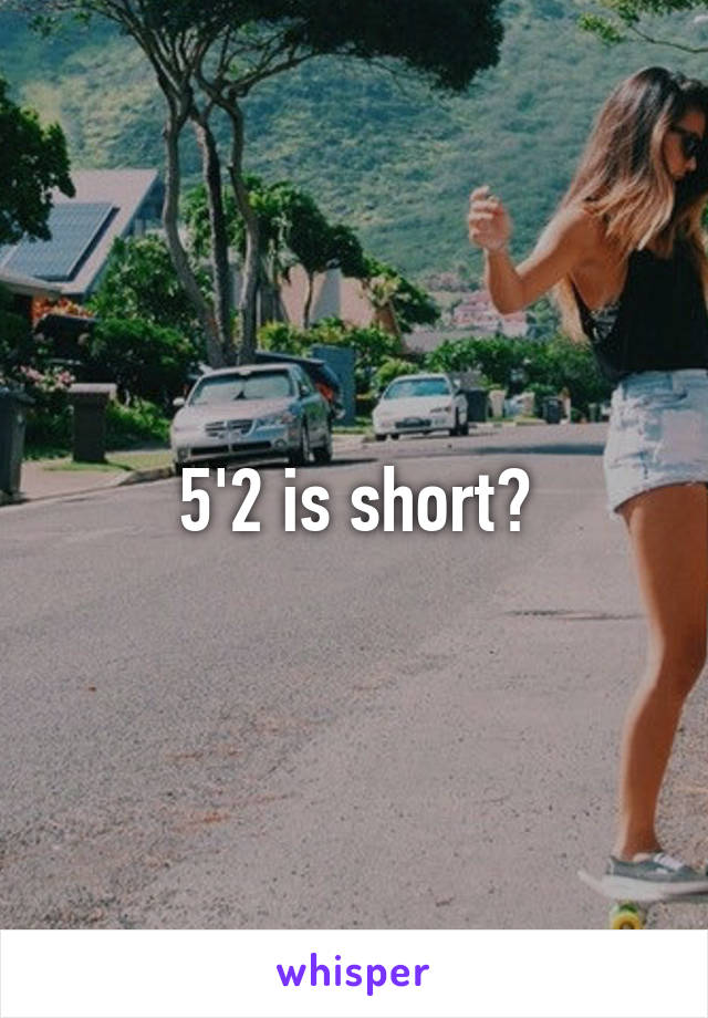 5'2 is short?