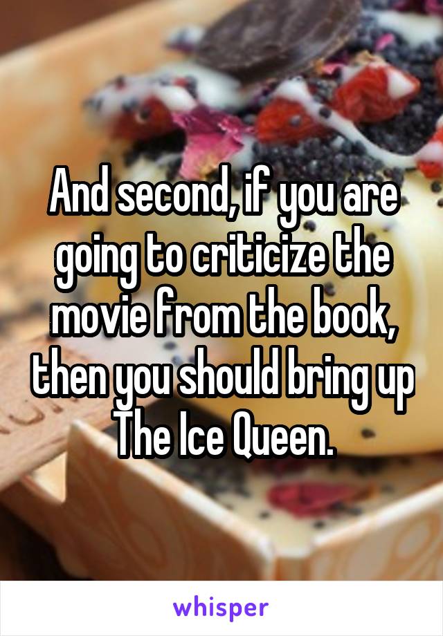 And second, if you are going to criticize the movie from the book, then you should bring up The Ice Queen.