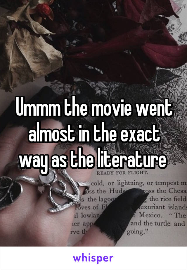 Ummm the movie went almost in the exact way as the literature 