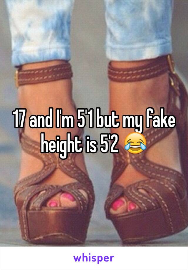 17 and I'm 5'1 but my fake height is 5'2 😂 