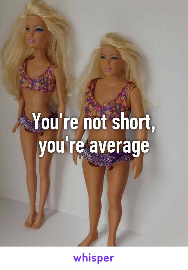 You're not short, you're average