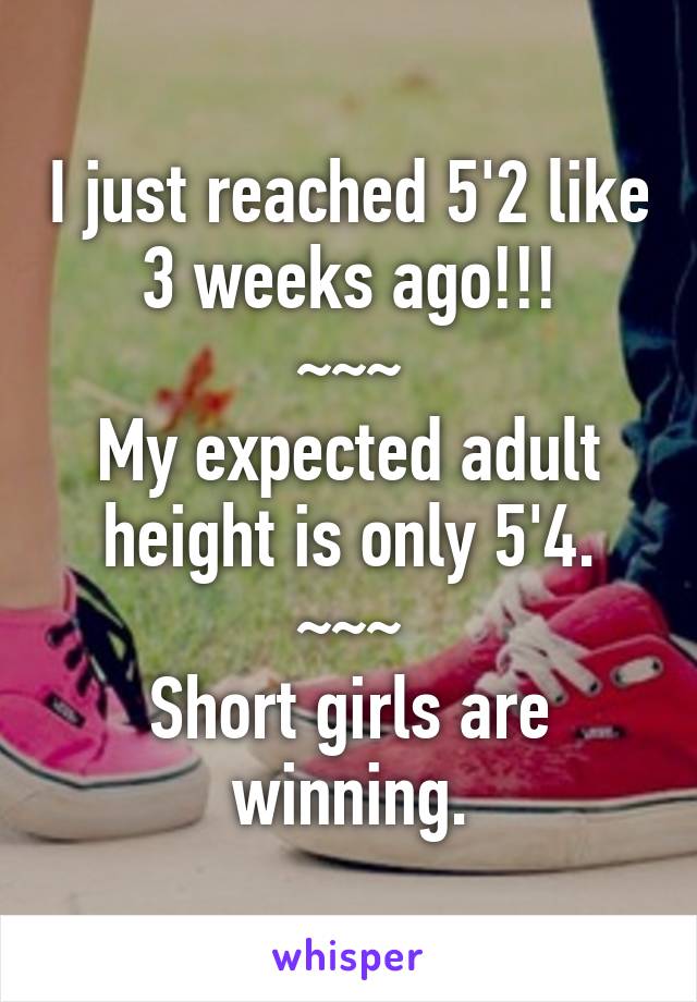 I just reached 5'2 like 3 weeks ago!!!
~~~
My expected adult height is only 5'4.
~~~
Short girls are winning.