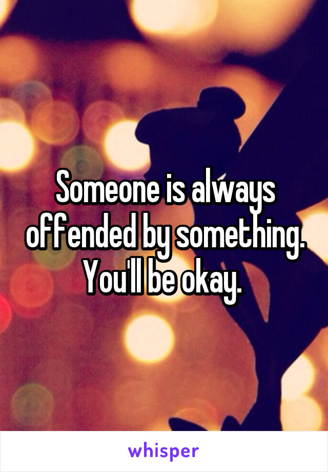 Someone is always offended by something. You'll be okay. 