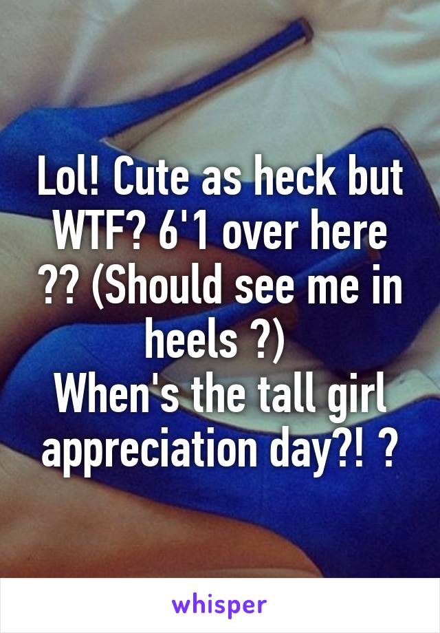 Lol! Cute as heck but WTF? 6'1 over here 👋🏻 (Should see me in heels 😁) 
When's the tall girl appreciation day?! 😜