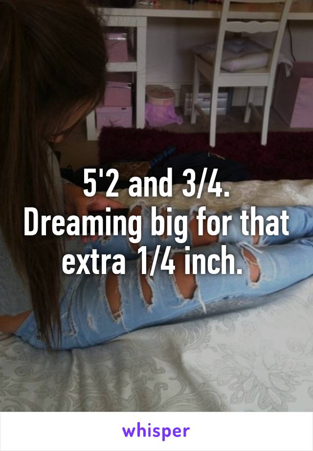 5'2 and 3/4. Dreaming big for that extra 1/4 inch. 