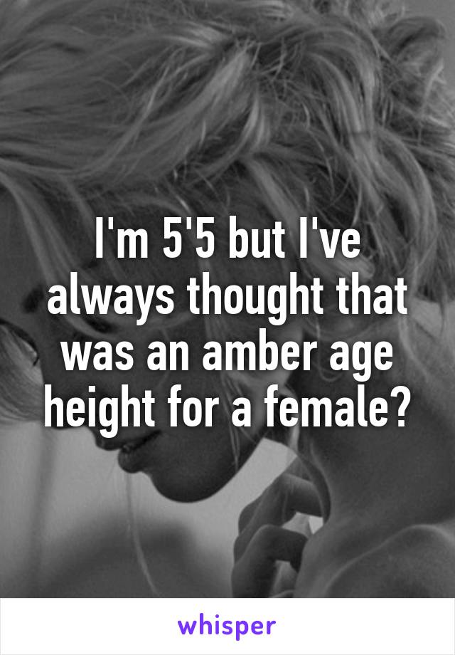 I'm 5'5 but I've always thought that was an amber age height for a female?