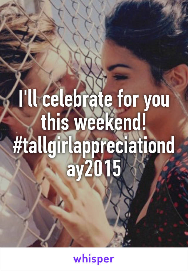 I'll celebrate for you this weekend!
#tallgirlappreciationday2015