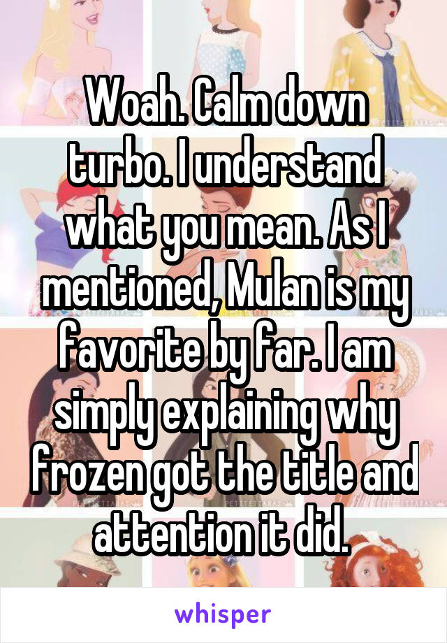 Woah. Calm down turbo. I understand what you mean. As I mentioned, Mulan is my favorite by far. I am simply explaining why frozen got the title and attention it did. 