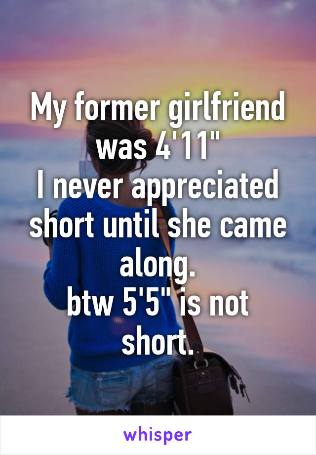 My former girlfriend was 4'11"
I never appreciated short until she came along.
btw 5'5" is not short.