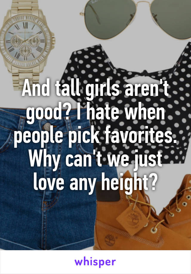 And tall girls aren't good? I hate when people pick favorites. Why can't we just love any height?