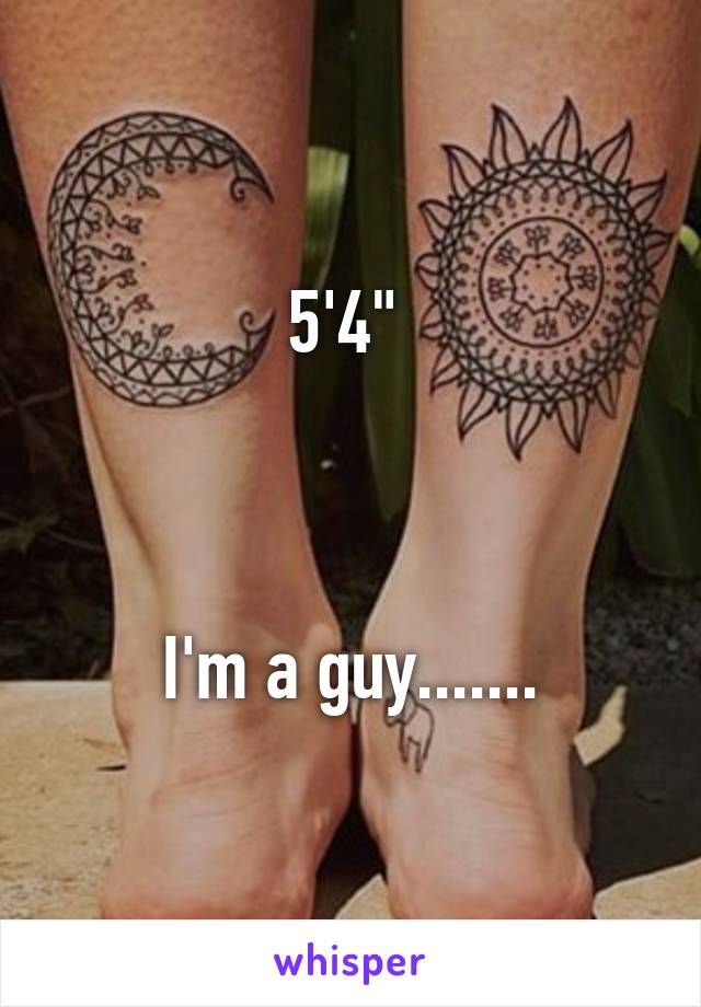 5'4" 



I'm a guy.......