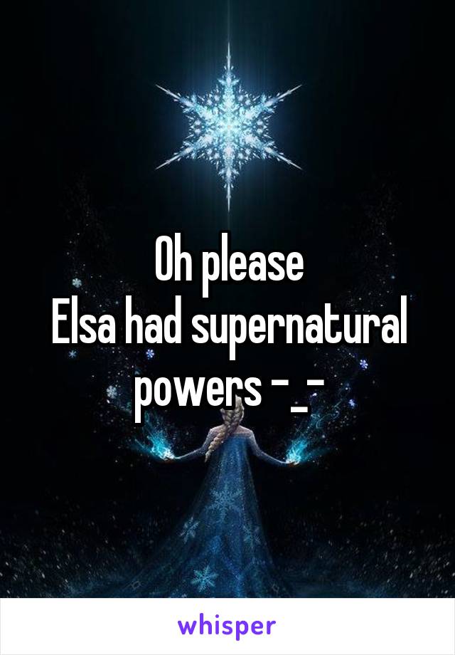 Oh please
Elsa had supernatural powers -_-