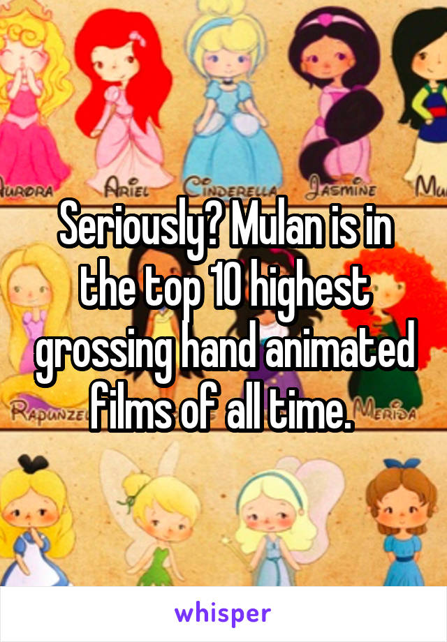 Seriously? Mulan is in the top 10 highest grossing hand animated films of all time. 