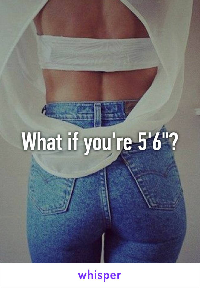 What if you're 5'6"?