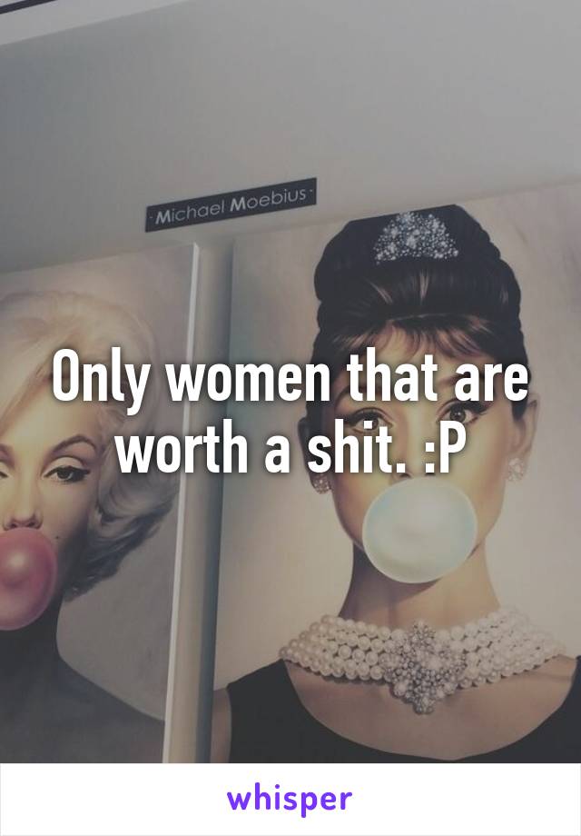 Only women that are worth a shit. :P