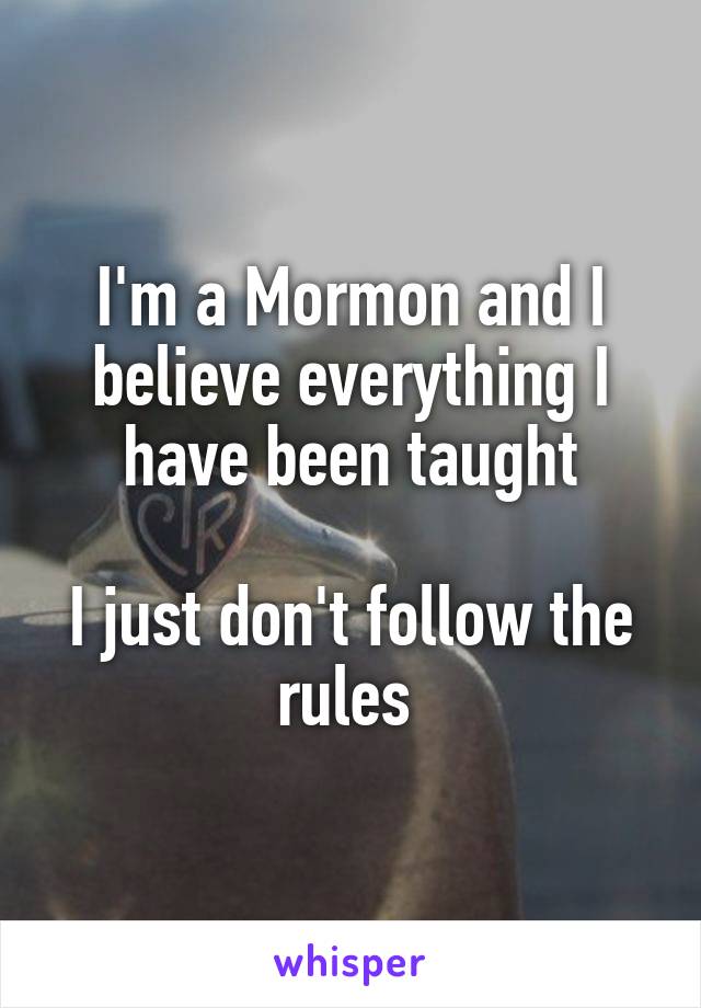 I'm a Mormon and I believe everything I have been taught

I just don't follow the rules 