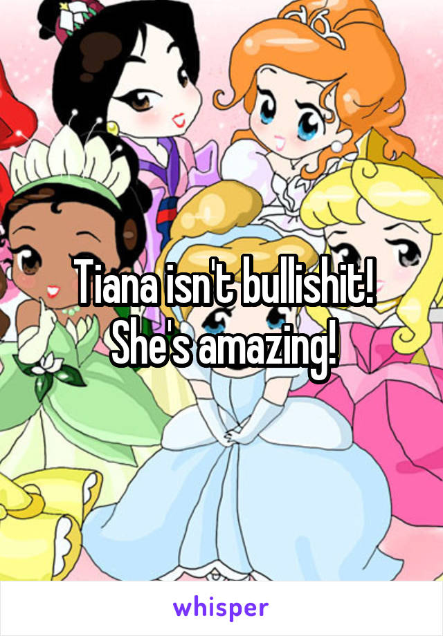 Tiana isn't bullishit! She's amazing!