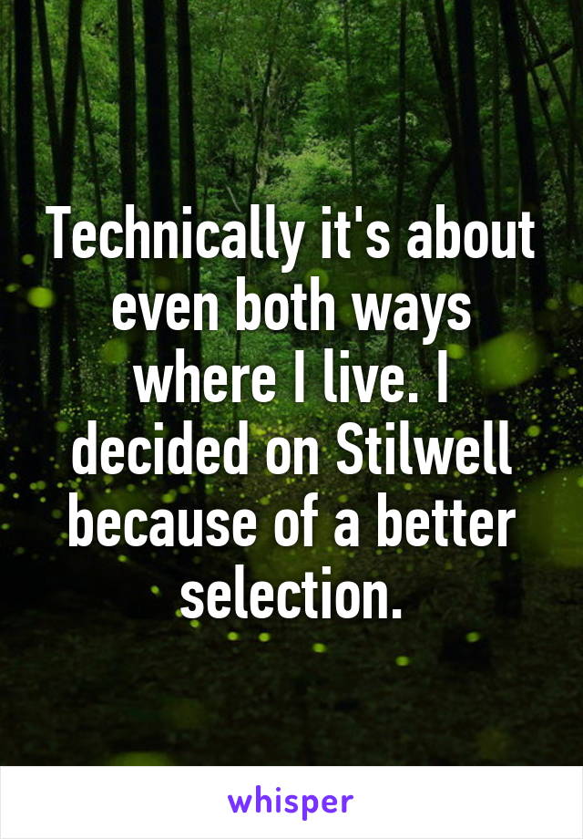Technically it's about even both ways where I live. I decided on Stilwell because of a better selection.