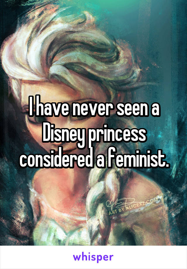 I have never seen a Disney princess considered a feminist.