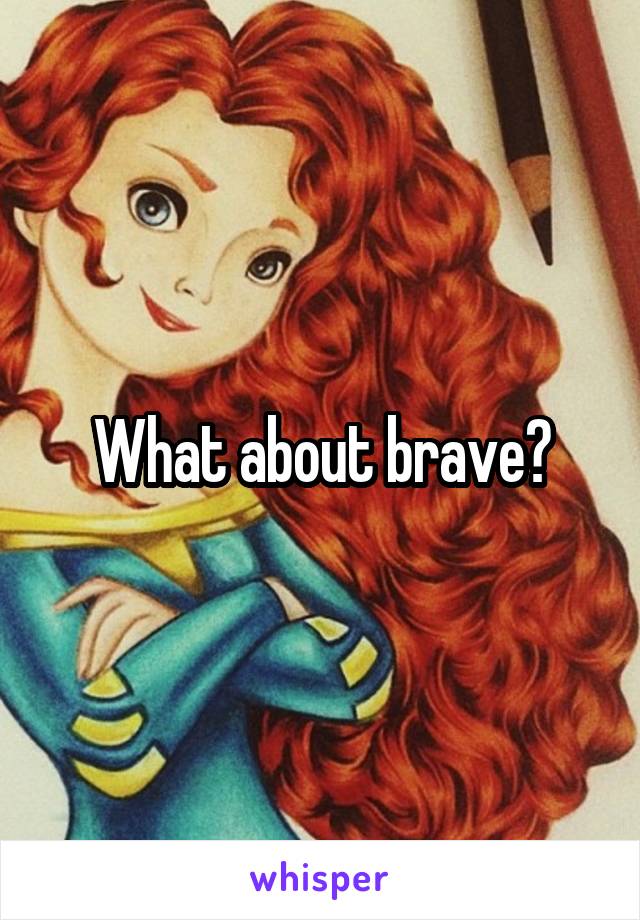 What about brave?