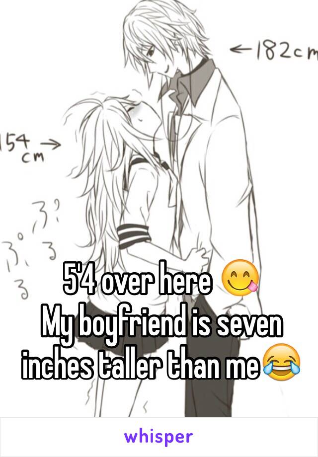 5'4 over here 😋 
My boyfriend is seven inches taller than me😂