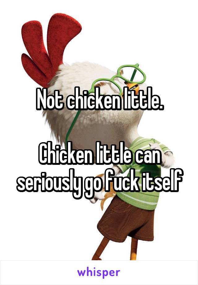 Not chicken little.

Chicken little can seriously go fuck itself