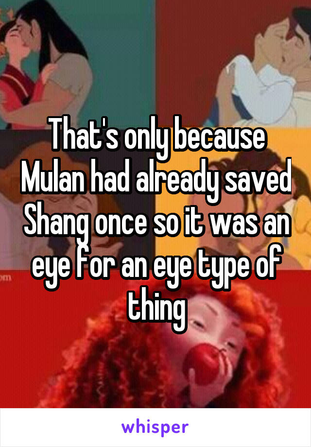 That's only because Mulan had already saved Shang once so it was an eye for an eye type of thing