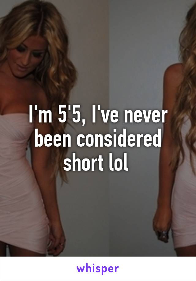 I'm 5'5, I've never been considered short lol 