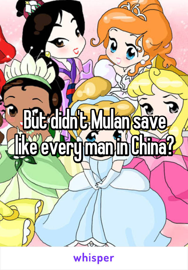 But didn't Mulan save like every man in China?