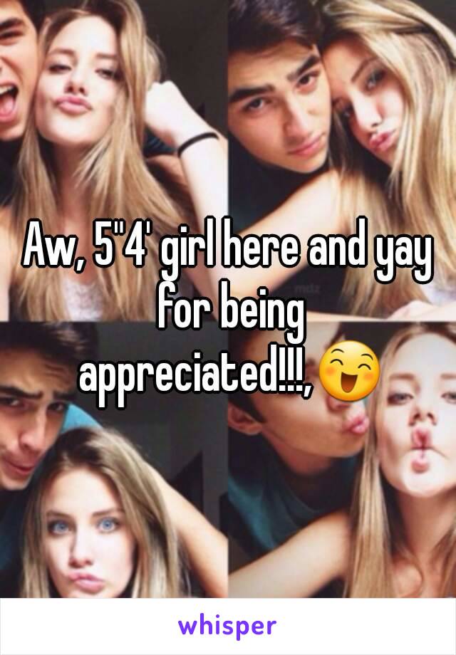 Aw, 5"4' girl here and yay for being appreciated!!!,😄