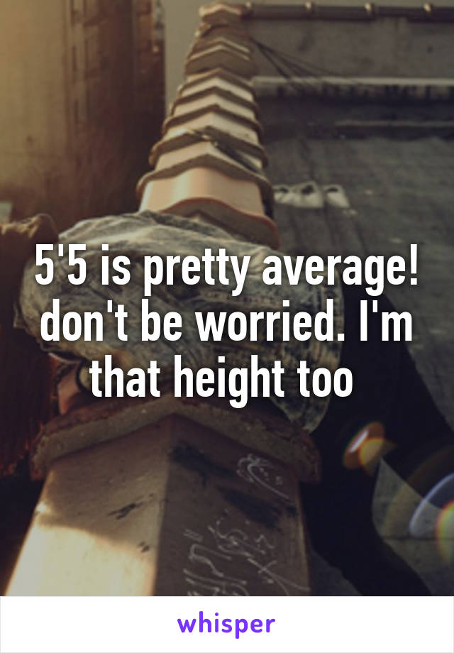 5'5 is pretty average! don't be worried. I'm that height too 