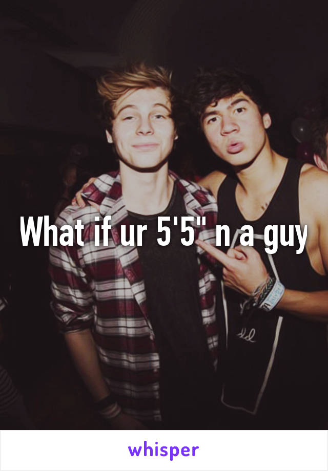 What if ur 5'5" n a guy