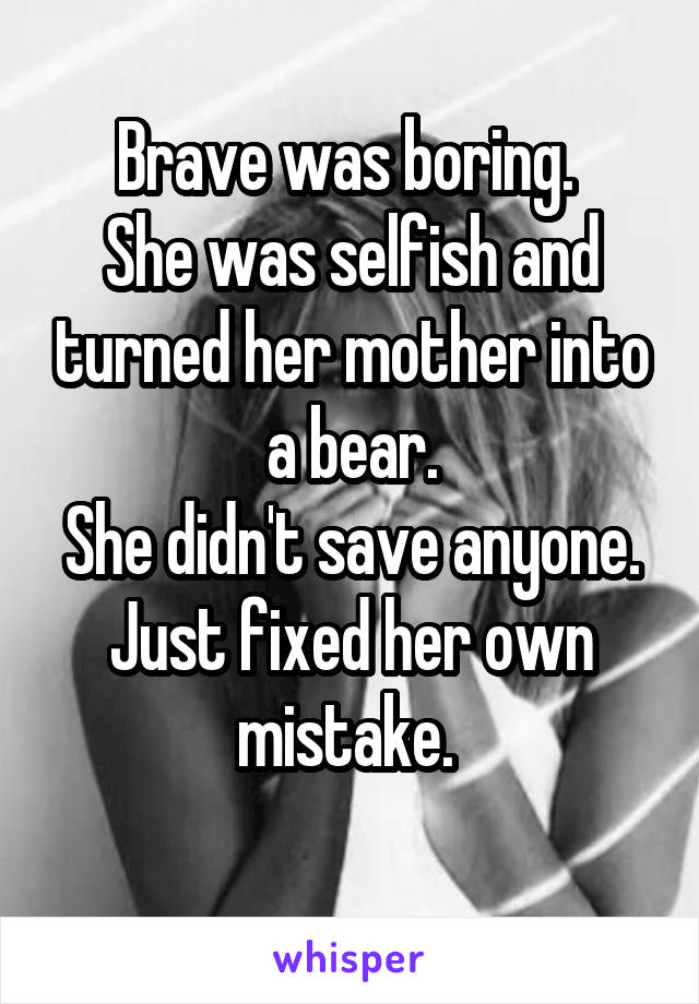 Brave was boring. 
She was selfish and turned her mother into a bear.
She didn't save anyone. Just fixed her own mistake. 
