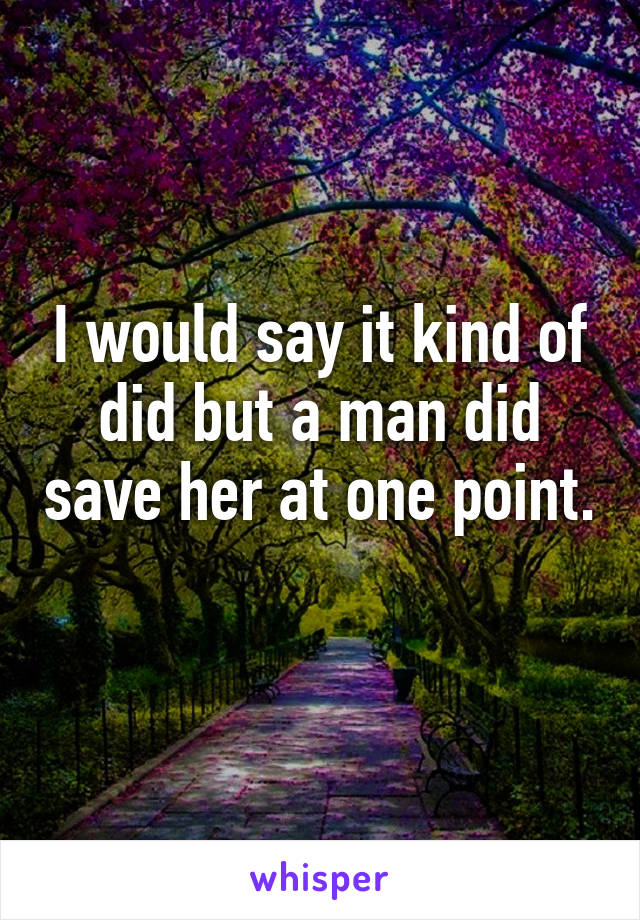 I would say it kind of did but a man did save her at one point. 