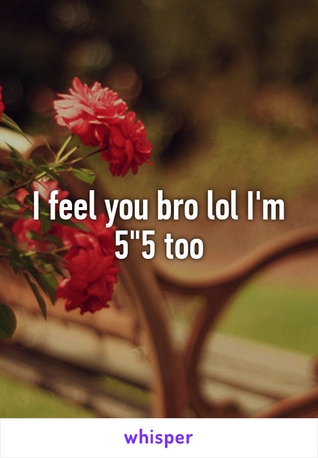 I feel you bro lol I'm 5"5 too