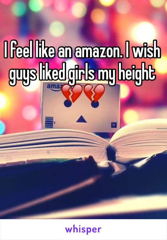 I feel like an amazon. I wish guys liked girls my height 💔💔