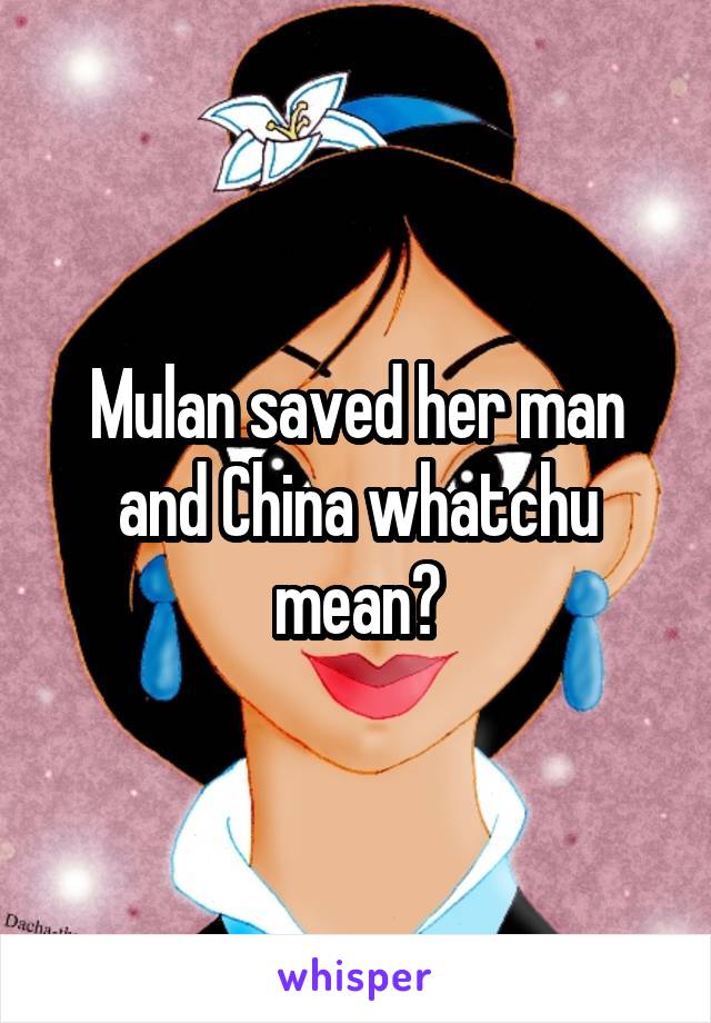 Mulan saved her man and China whatchu mean?